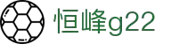 恒峰g22·(中国游)最新官方网站